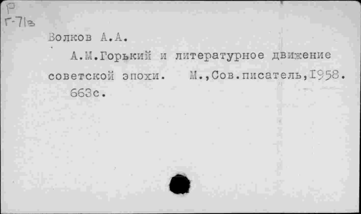 ﻿р
Г-71г.
Волков А.А.
А.М.Горький и литературное движение советской эпохи. М.,Сов.писатель,1958.
663 с.